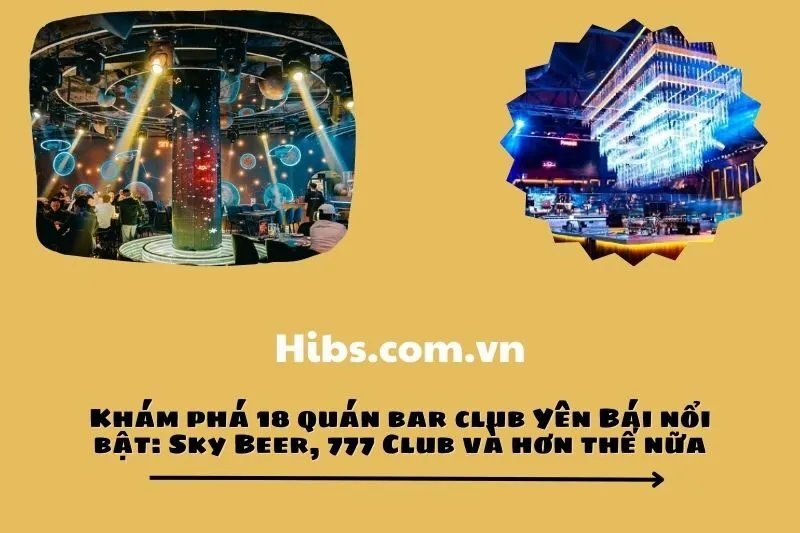 Khám phá 18 quán bar club Yên Bái nổi bật: Sky Beer, 777 Club và hơn thế nữa