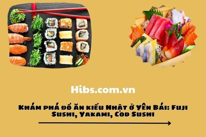 Khám phá đồ ăn kiểu Nhật ở Yên Bái: Fuji Sushi, Yakami, Cod Sushi